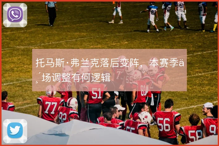 托马斯·弗兰克落后变阵，本赛季临场调整有何逻辑