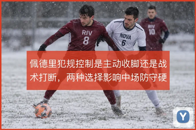 佩德里犯规控制是主动收脚还是战术打断，两种选择影响中场防守硬度