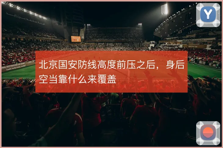 北京国安防线高度前压之后，身后空当靠什么来覆盖