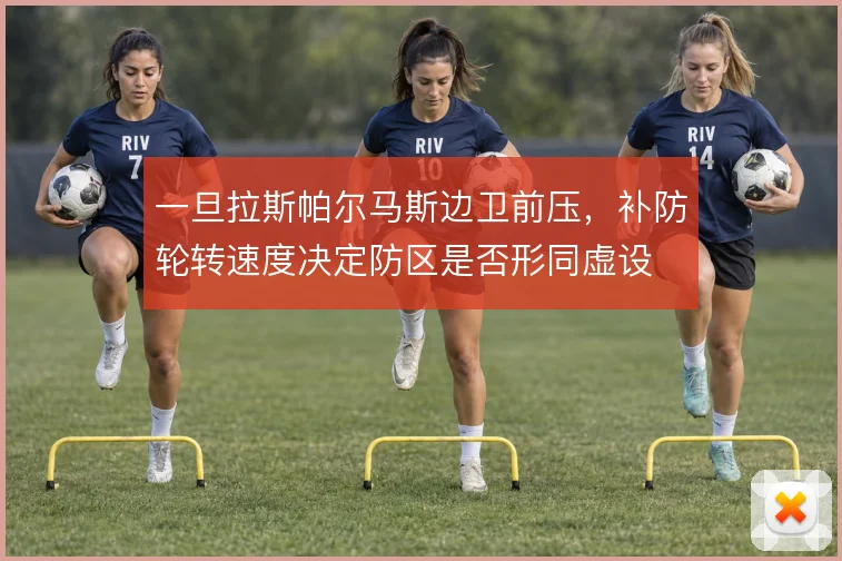 一旦拉斯帕尔马斯边卫前压,补防轮转速度决定防区是否形同虚设