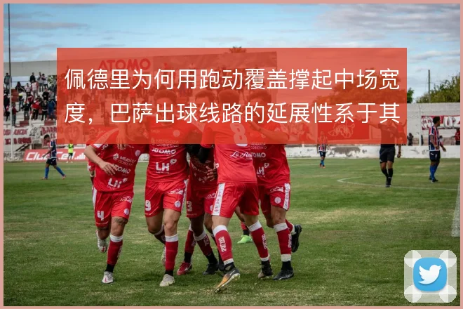 佩德里为何用跑动覆盖撑起中场宽度，巴萨出球线路的延展性系于其续航