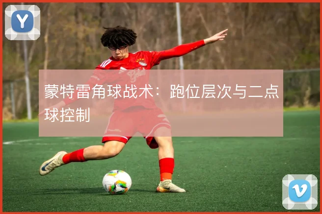 蒙特雷角球战术：跑位层次与二点球控制