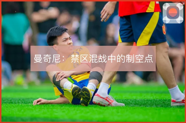 曼奇尼:禁区混战中的制空点
